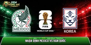 Nhận định Mexico vs Hàn Quốc, 8h ngày 19/6 – World Cup 2026