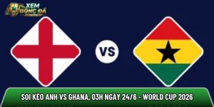 Soi kèo Anh vs Ghana, 03h ngày 24/6 – World Cup 2026