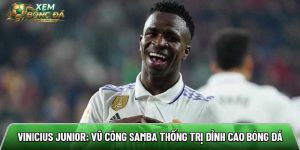Vinicius Junior: Vũ công Samba thống trị đỉnh cao bóng đá